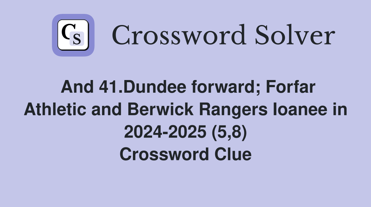 And 41.Dundee forward; Forfar Athletic and Berwick Rangers Ioanee in 2024-2025 (5,8) Crossword Clue