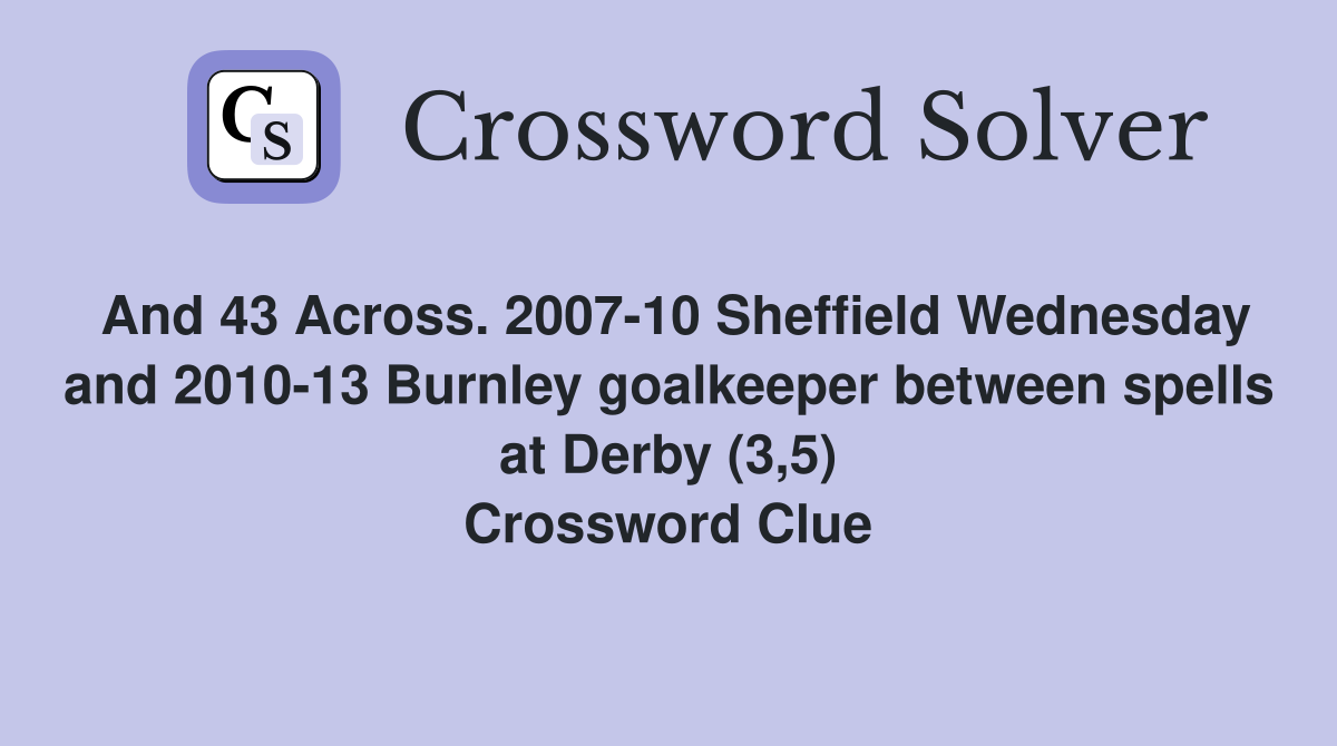 And 43 Across. 2007-10 Sheffield Wednesday and 2010-13 Burnley goalkeeper between spells at Derby (3,5) Crossword Clue