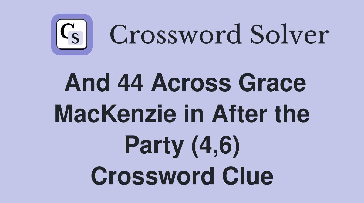 And 44 Across Grace MacKenzie in After the Party (4,6) Crossword Clue