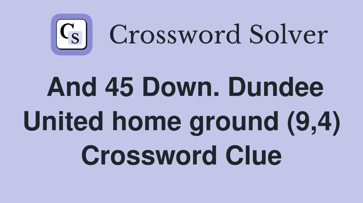 And 45 Down. Dundee United home ground (9,4) Crossword Clue