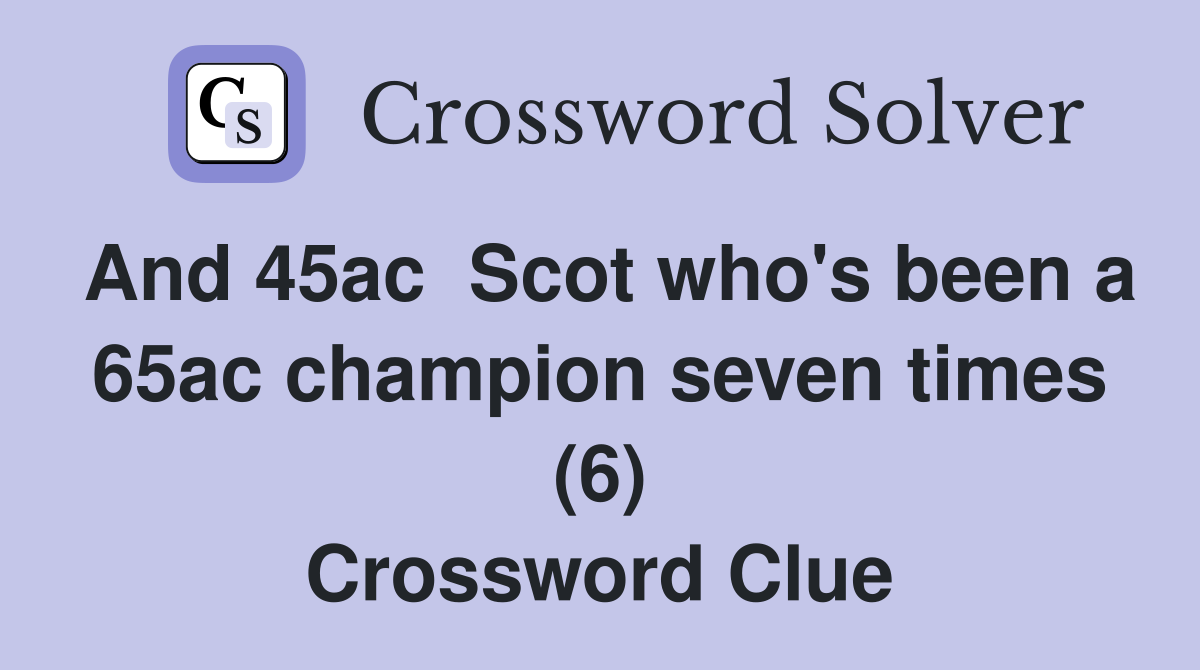 And 45ac  Scot who's been a 65ac champion seven times (6) Crossword Clue
