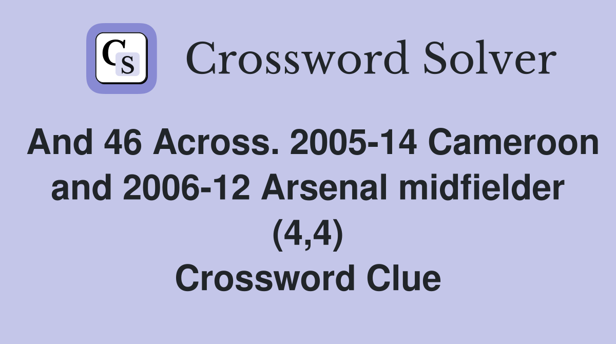 And 46 Across. 2005-14 Cameroon and 2006-12 Arsenal midfielder (4,4) Crossword Clue