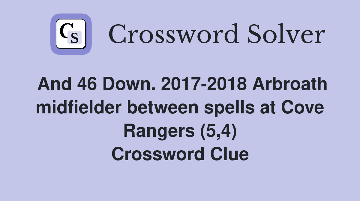 And 46 Down. 2017-2018 Arbroath midfielder between spells at Cove Rangers (5,4) Crossword Clue