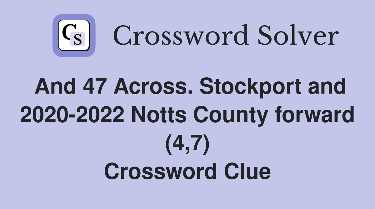 And 47 Across. Stockport and 2020-2022 Notts County forward (4,7) Crossword Clue