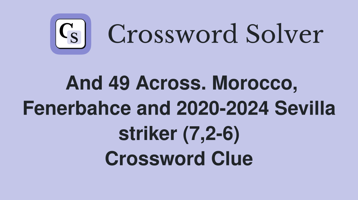 And 49 Across. Morocco, Fenerbahce and 2020-2024 Sevilla striker (7,2-6) Crossword Clue