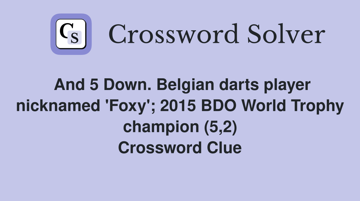 And 5 Down. Belgian darts player nicknamed 'Foxy'; 2015 BDO World Trophy champion (5,2) Crossword Clue
