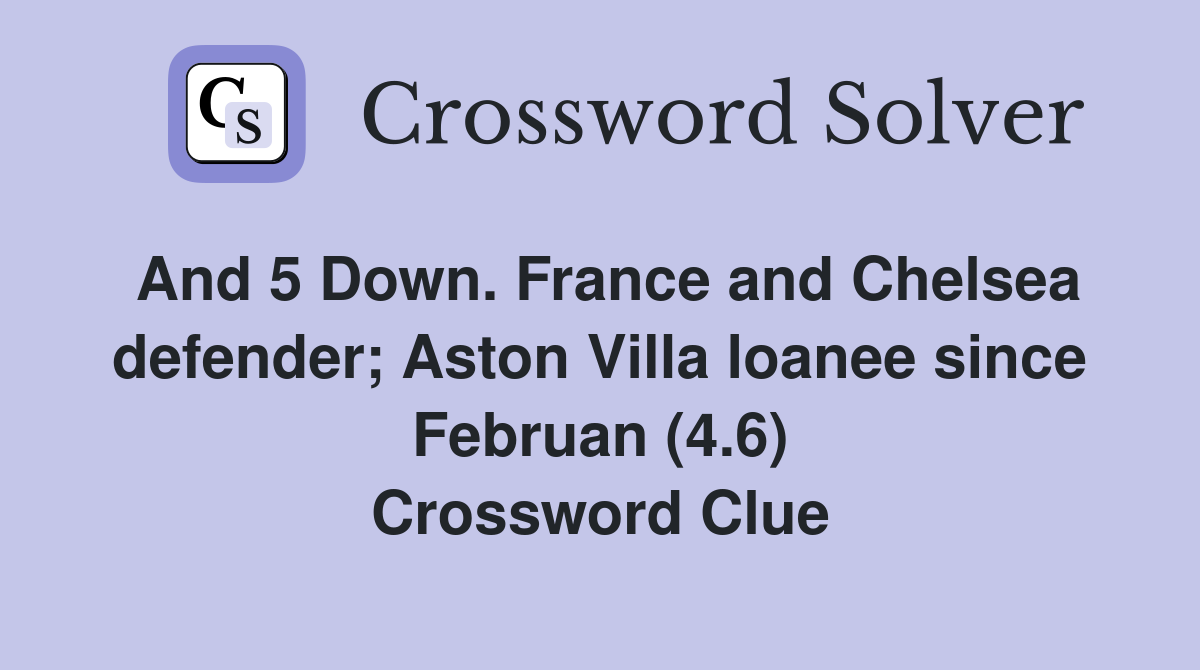 And 5 Down. France and Chelsea defender; Aston Villa loanee since Februan (4.6) Crossword Clue