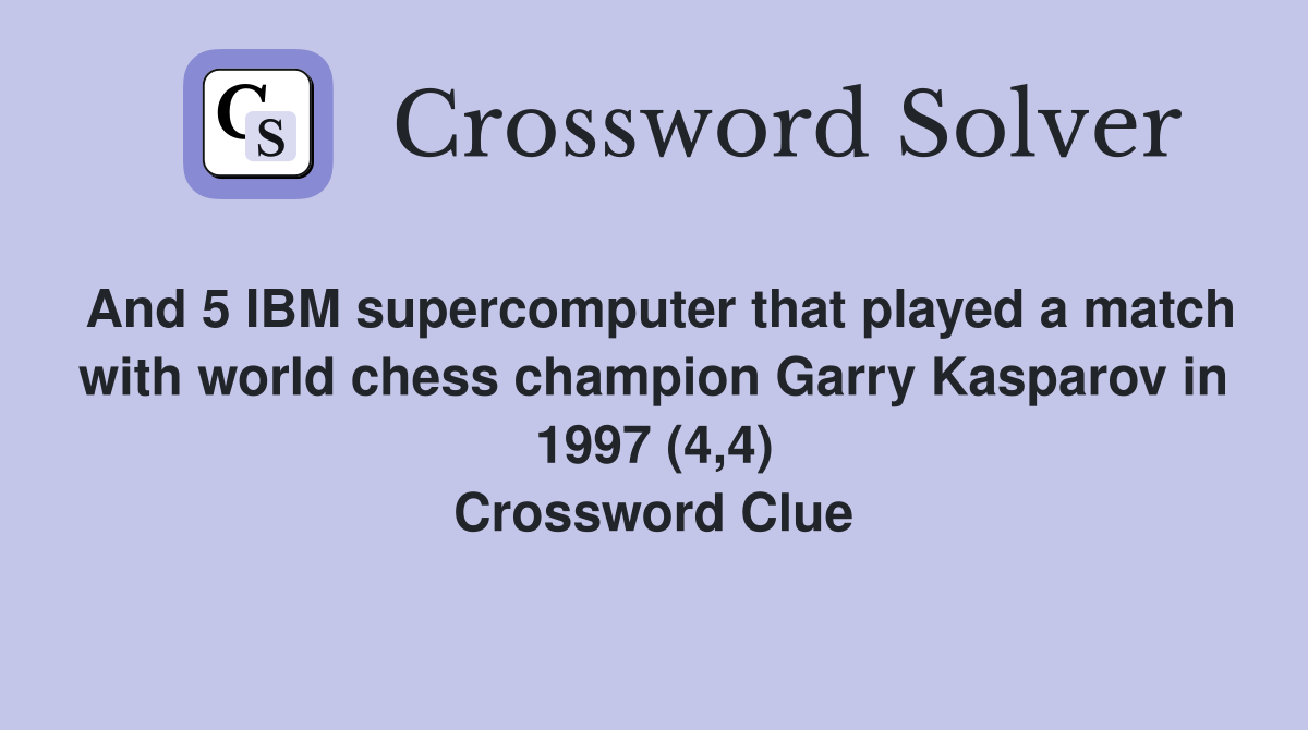 And 5 IBM supercomputer that played a match with world chess champion Garry Kasparov in 1997 (4,4) Crossword Clue