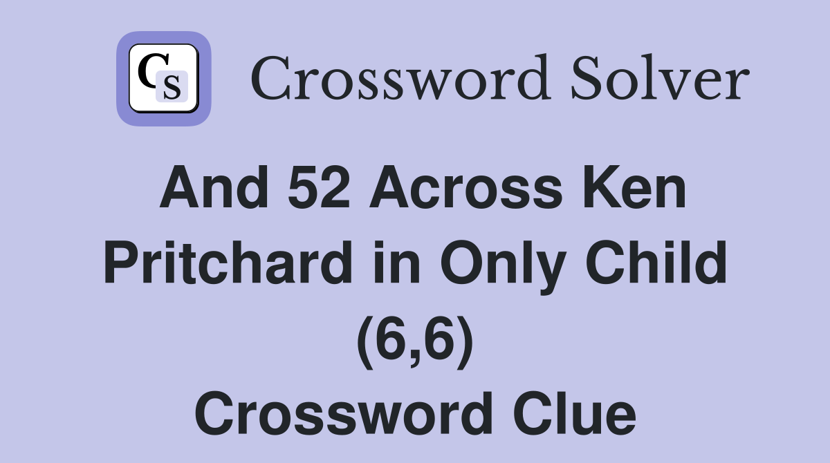 And 52 Across Ken Pritchard in Only Child (6,6) Crossword Clue