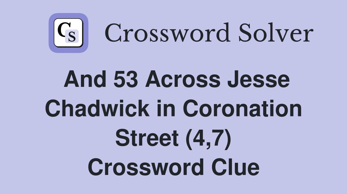 And 53 Across Jesse Chadwick in Coronation Street (4,7) Crossword Clue