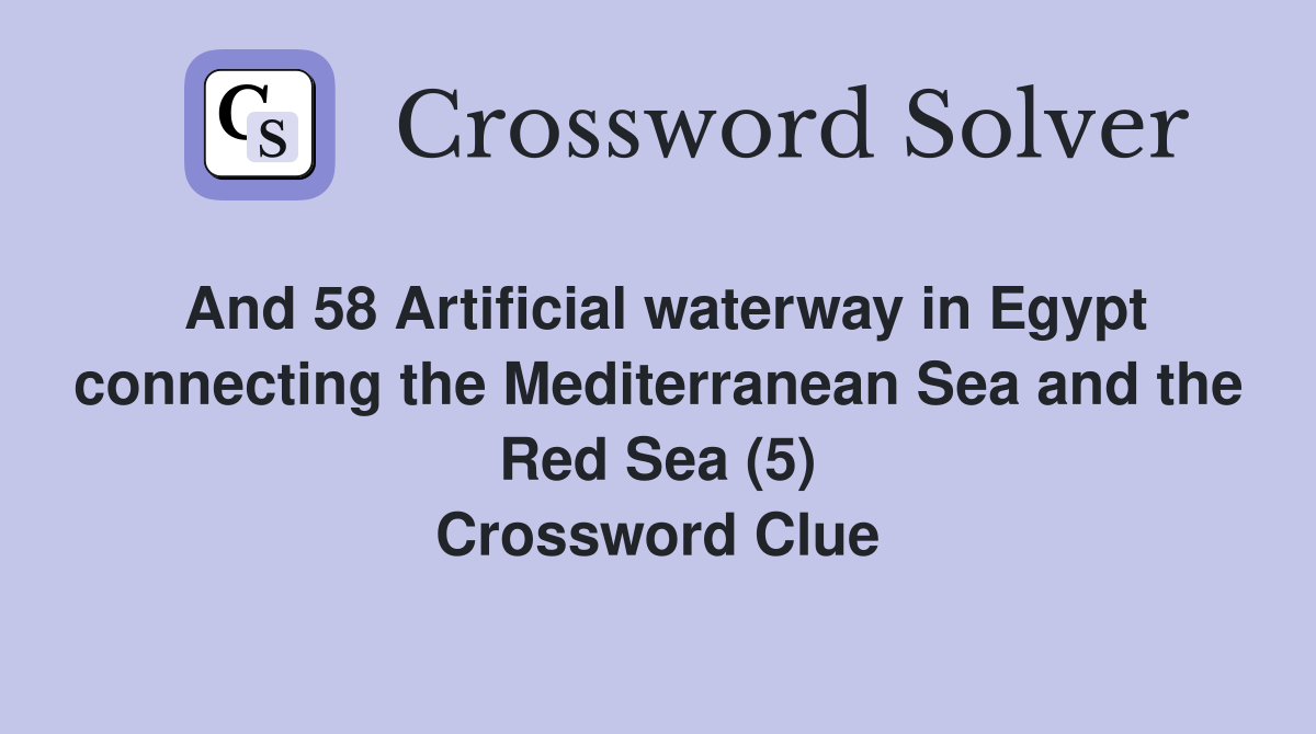 And 58 Artificial waterway in Egypt connecting the Mediterranean Sea and the Red Sea (5) Crossword Clue