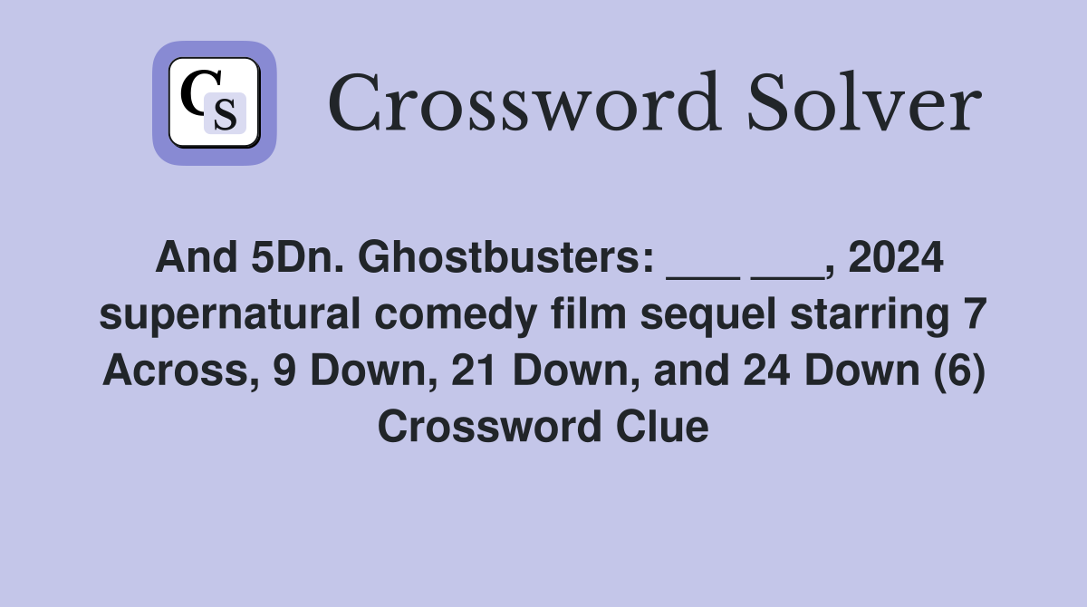 And 5Dn. Ghostbusters: ___ ___, 2024 supernatural comedy film sequel starring 7 Across, 9 Down, 21 Down, and 24 Down (6) Crossword Clue