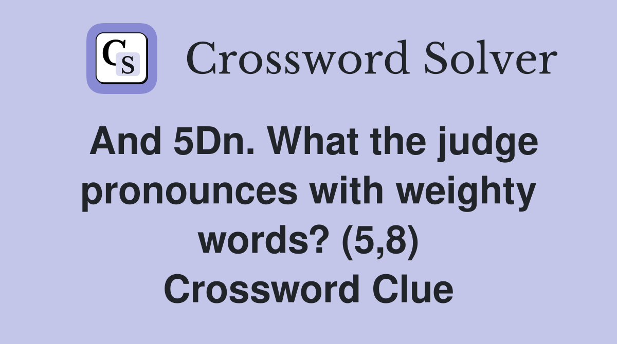 And 5Dn. What the judge pronounces with weighty words? (5,8) Crossword Clue