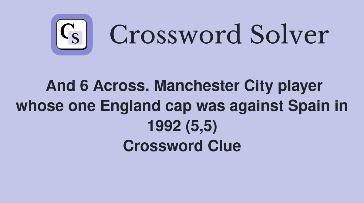 And 6 Across. Manchester City player whose one England cap was against Spain in 1992 (5,5) Crossword Clue