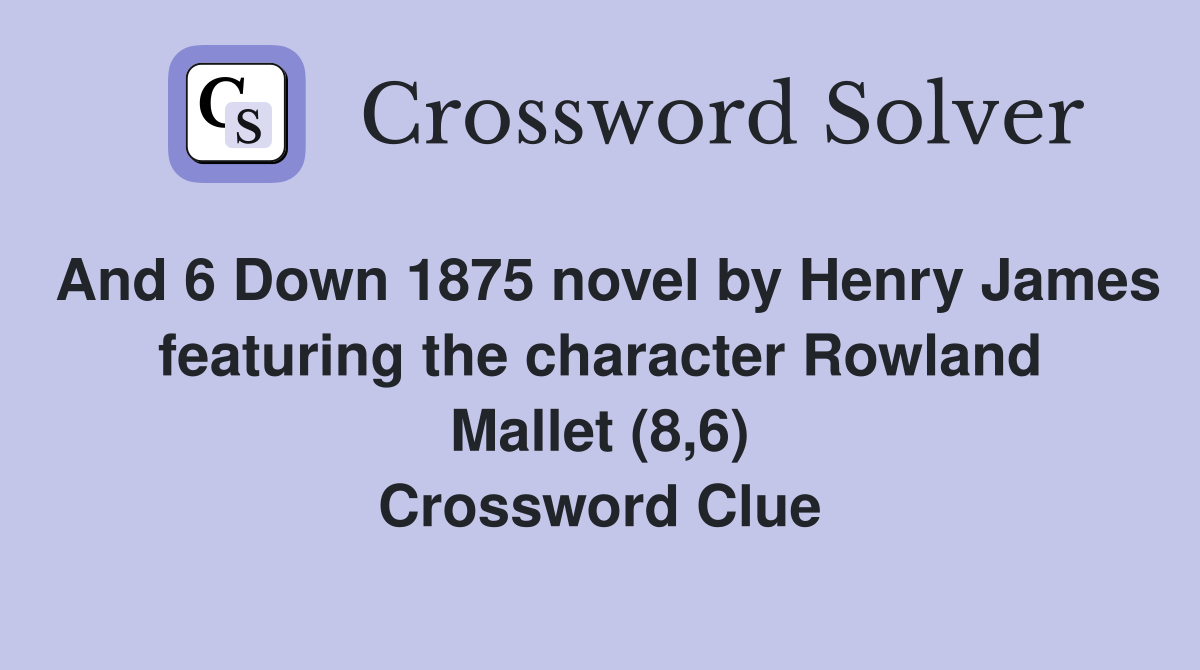And 6 Down 1875 novel by Henry James featuring the character Rowland Mallet (8,6) Crossword Clue