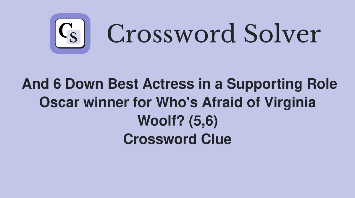 And 6 Down Best Actress in a Supporting Role Oscar winner for Who's Afraid of Virginia Woolf? (5,6) Crossword Clue