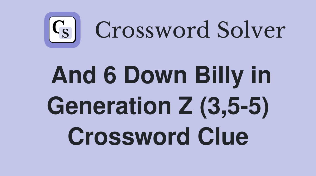 And 6 Down Billy in Generation Z (3,5-5) Crossword Clue