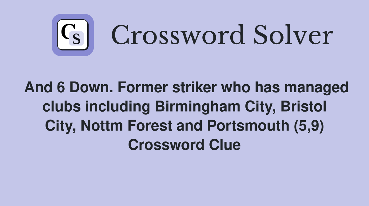 And 6 Down. Former striker who has managed clubs including Birmingham City, Bristol City, Nottm Forest and Portsmouth (5,9) Crossword Clue
