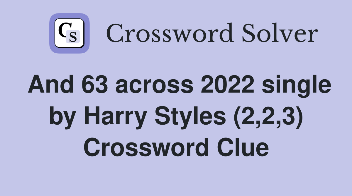 And 63 across 2022 single by Harry Styles (2,2,3) Crossword Clue