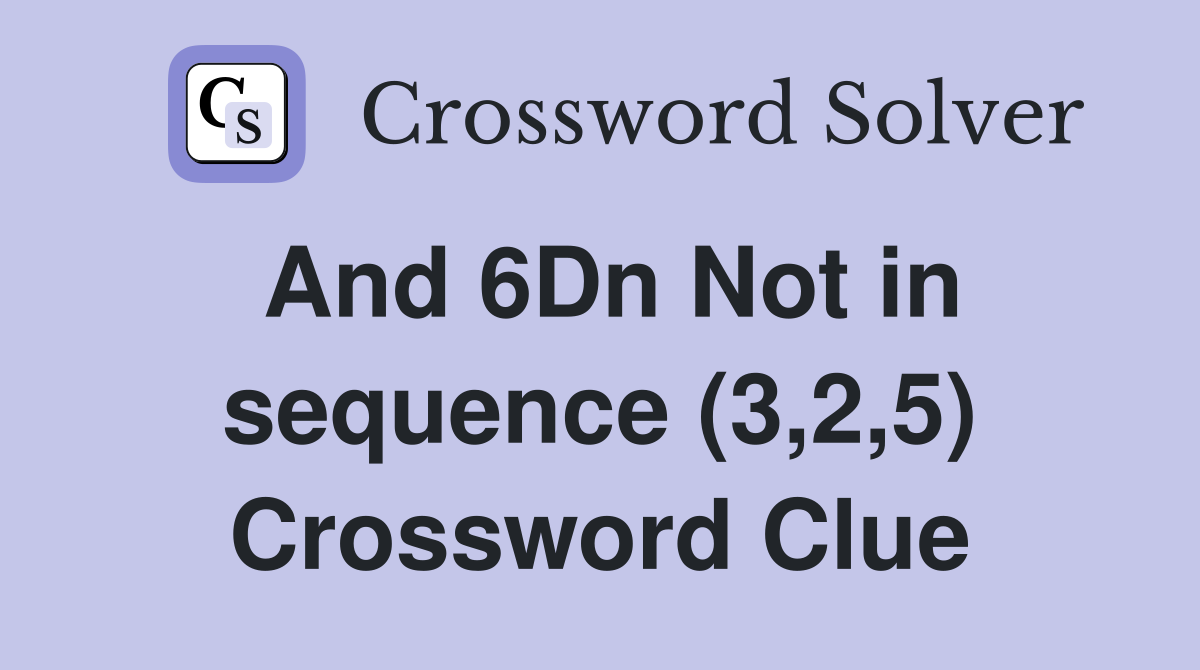 And 6Dn Not in sequence (3,2,5) Crossword Clue