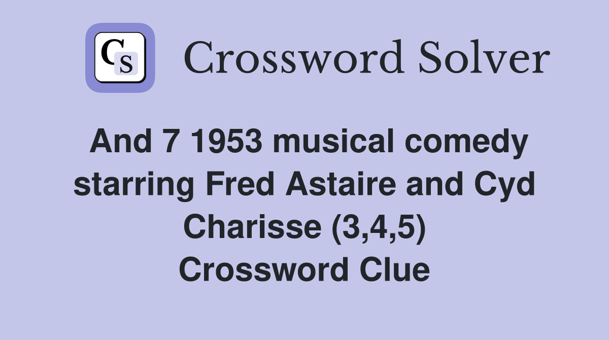 And 7 1953 musical comedy starring Fred Astaire and Cyd Charisse (3,4,5) Crossword Clue