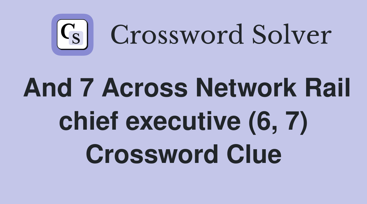 And 7 Across Network Rail chief executive (6, 7) Crossword Clue