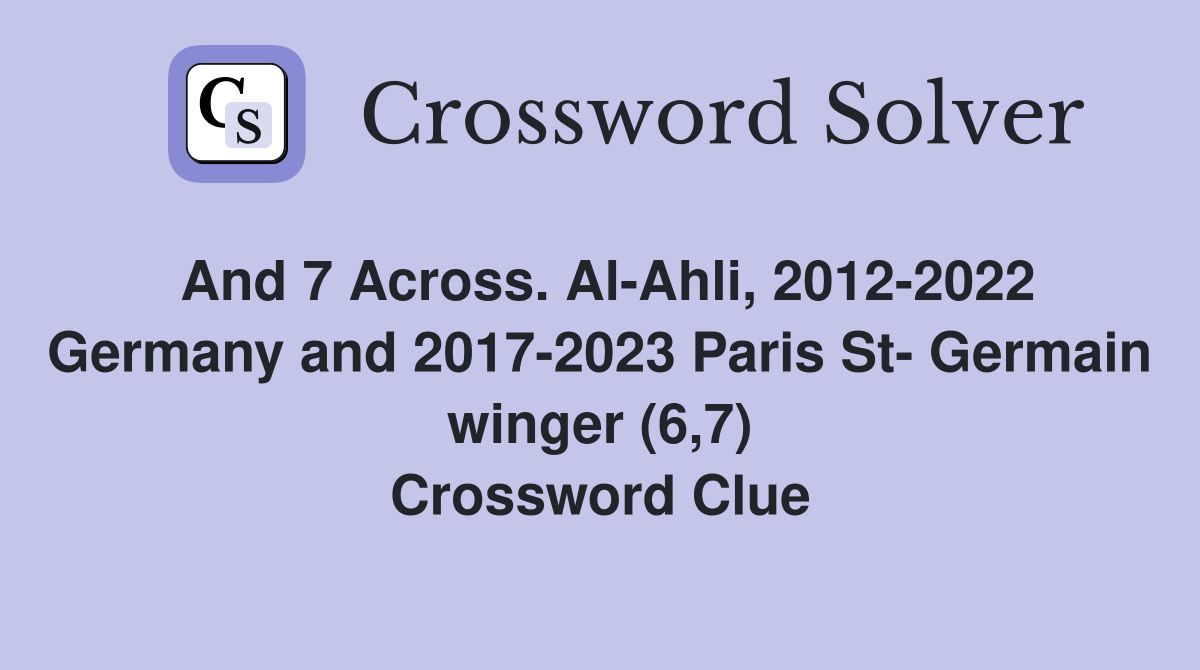 And 7 Across. Al-Ahli, 2012-2022 Germany and 2017-2023 Paris St- Germain winger (6,7) Crossword Clue