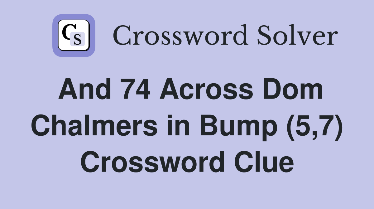 And 74 Across Dom Chalmers in Bump (5,7) Crossword Clue
