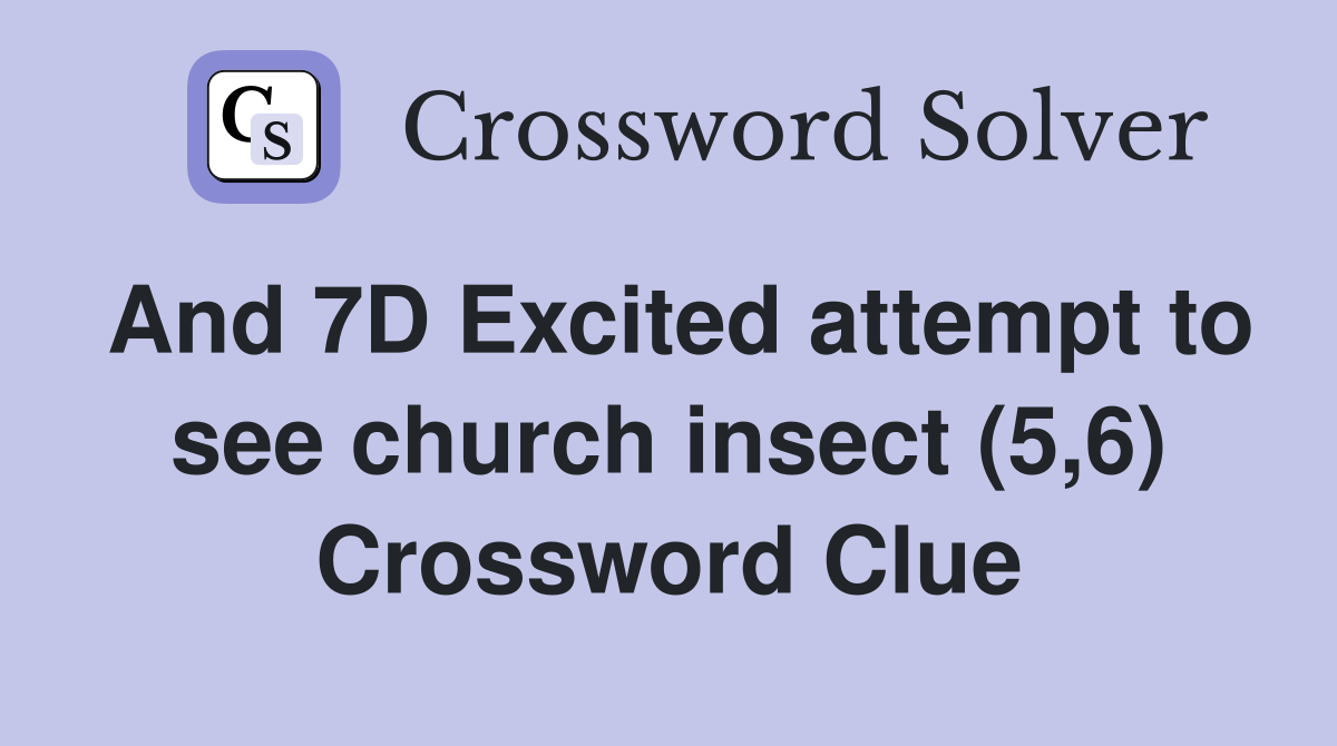 And 7D Excited attempt to see church insect (5,6) Crossword Clue