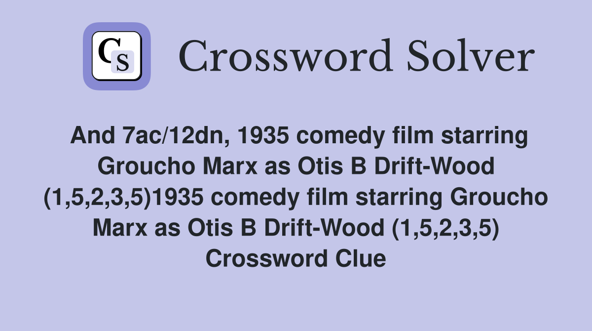 And 7ac/12dn, 1935 comedy film starring Groucho Marx as Otis B Drift-Wood (1,5,2,3,5)1935 comedy film starring Groucho Marx as Otis B Drift-Wood (1,5,2,3,5) Crossword Clue