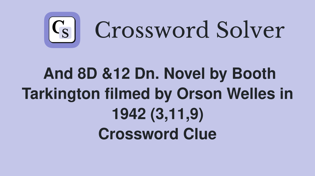 And 8D &12 Dn. Novel by Booth Tarkington filmed by Orson Welles in 1942 (3,11,9) Crossword Clue