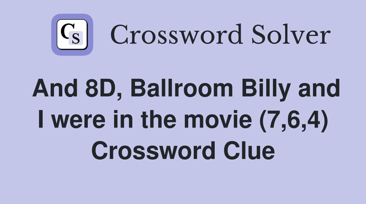 And 8D, Ballroom Billy and I were in the movie (7,6,4) Crossword Clue