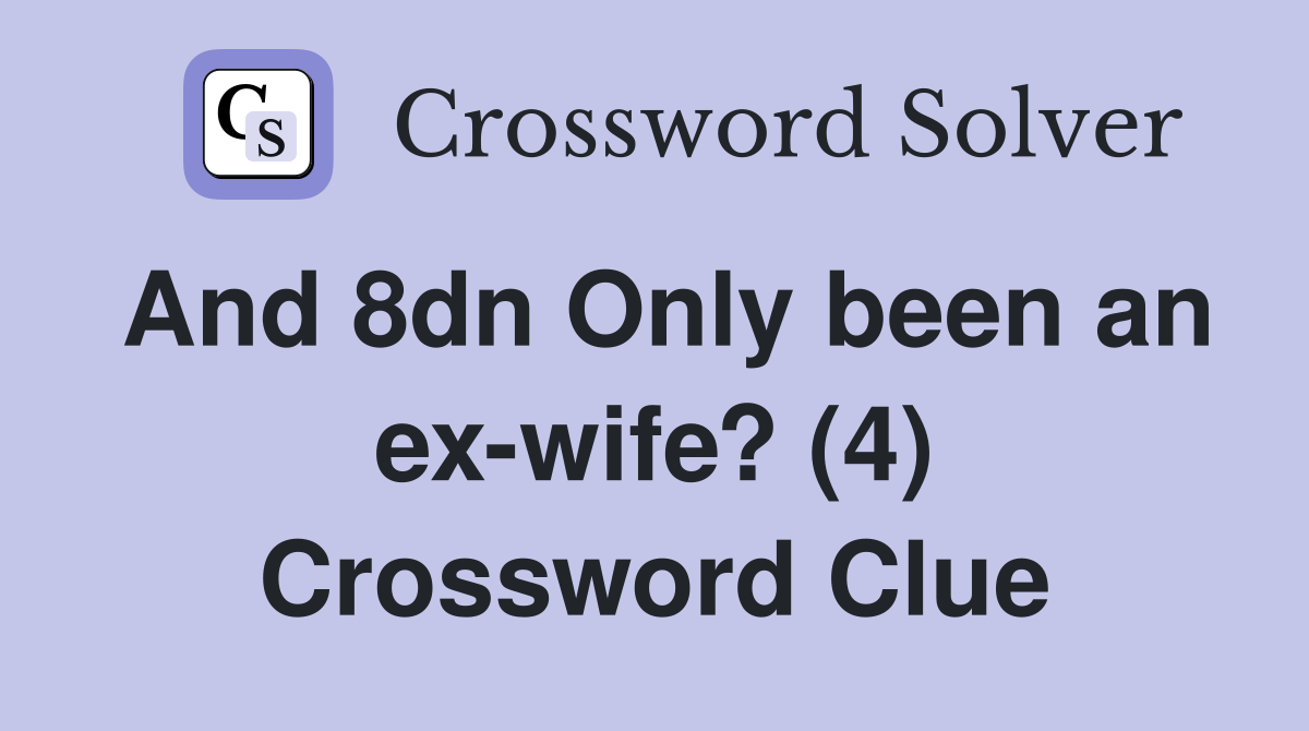 And 8dn Only been an ex-wife? (4) Crossword Clue