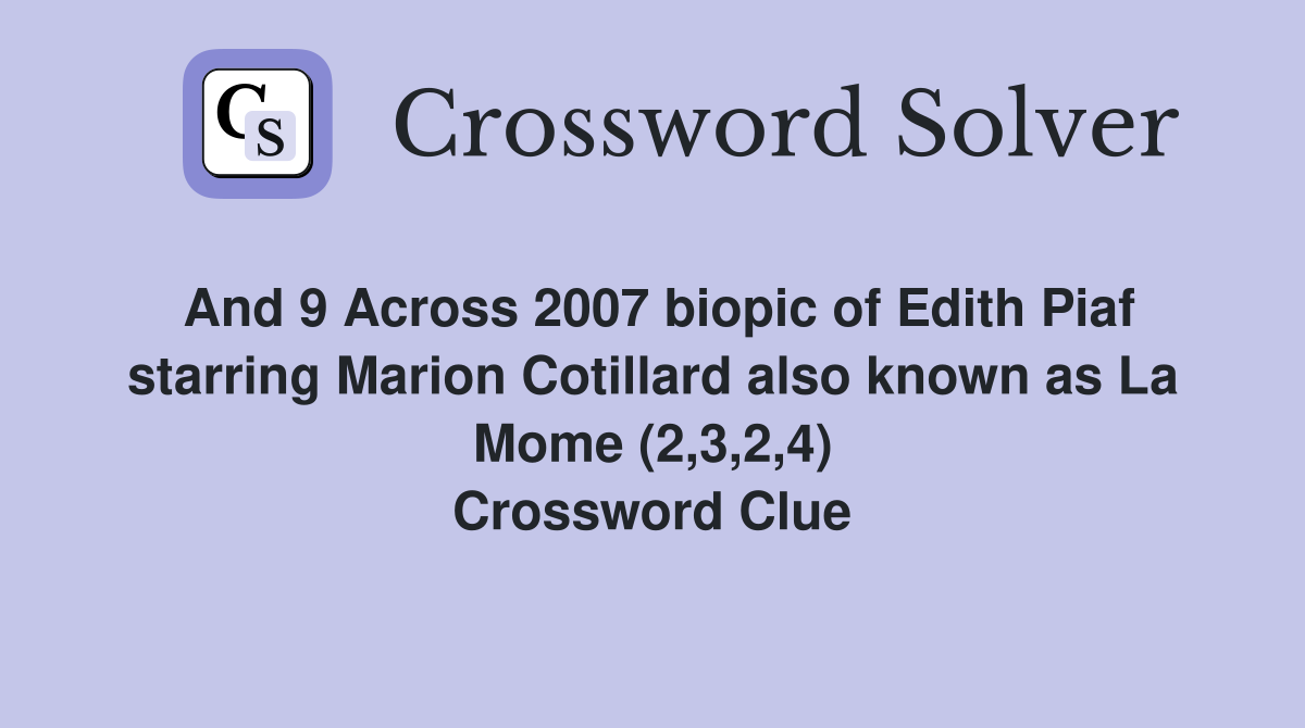 And 9 Across 2007 biopic of Edith Piaf starring Marion Cotillard also known as La Mome (2,3,2,4) Crossword Clue