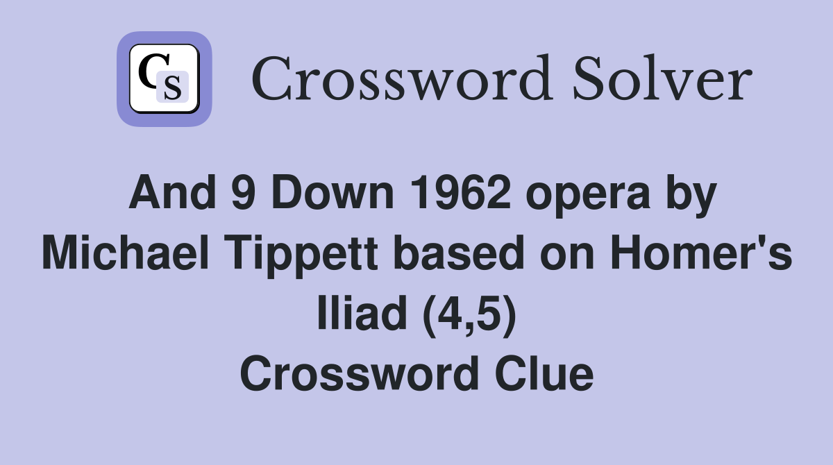 And 9 Down 1962 opera by Michael Tippett based on Homer's Iliad (4,5) Crossword Clue