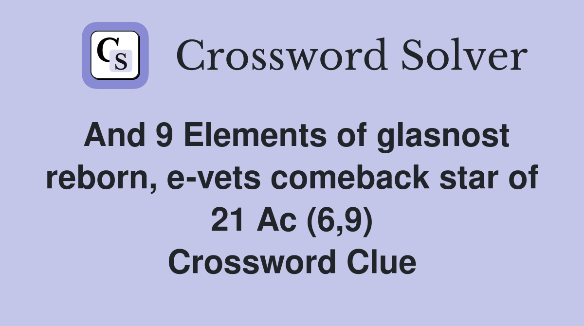 And 9 Elements of glasnost reborn, e-vets comeback star of 21 Ac (6,9) Crossword Clue