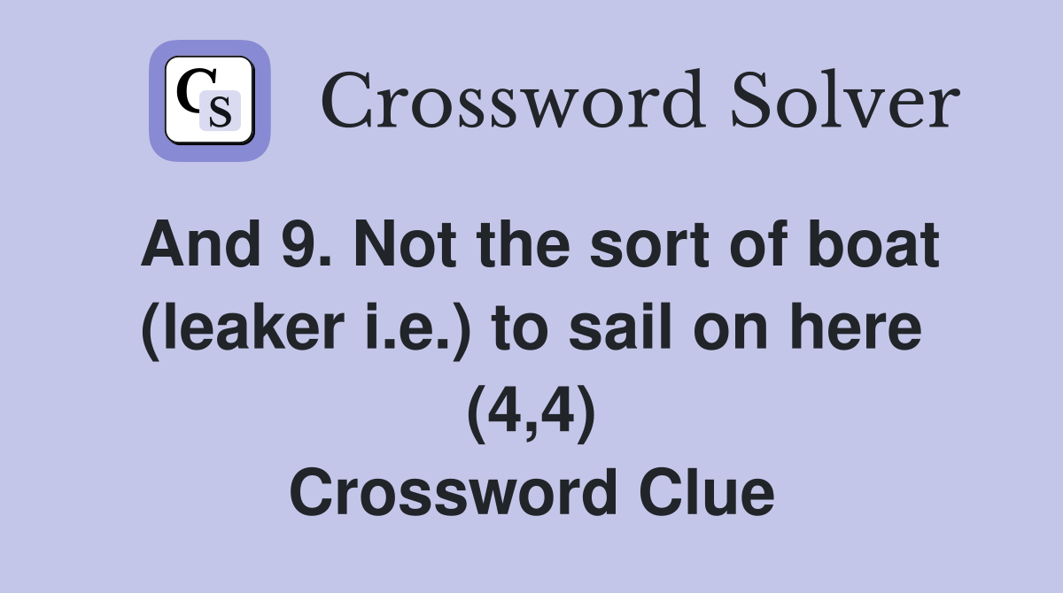 And 9. Not the sort of boat (leaker i.e.) to sail on here (4,4) Crossword Clue