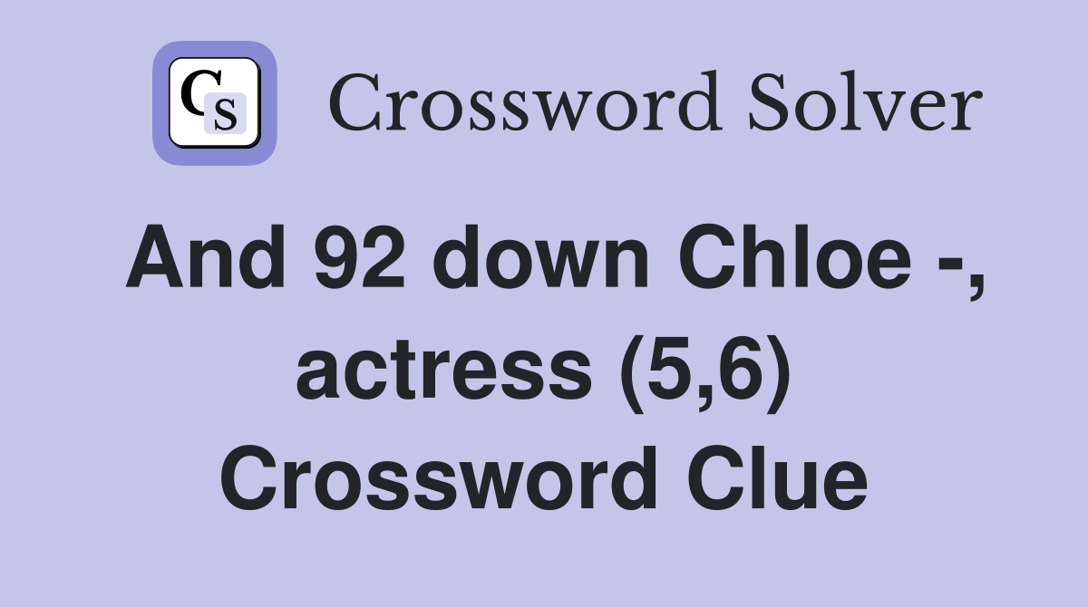 And 92 down Chloe -, actress (5,6) Crossword Clue