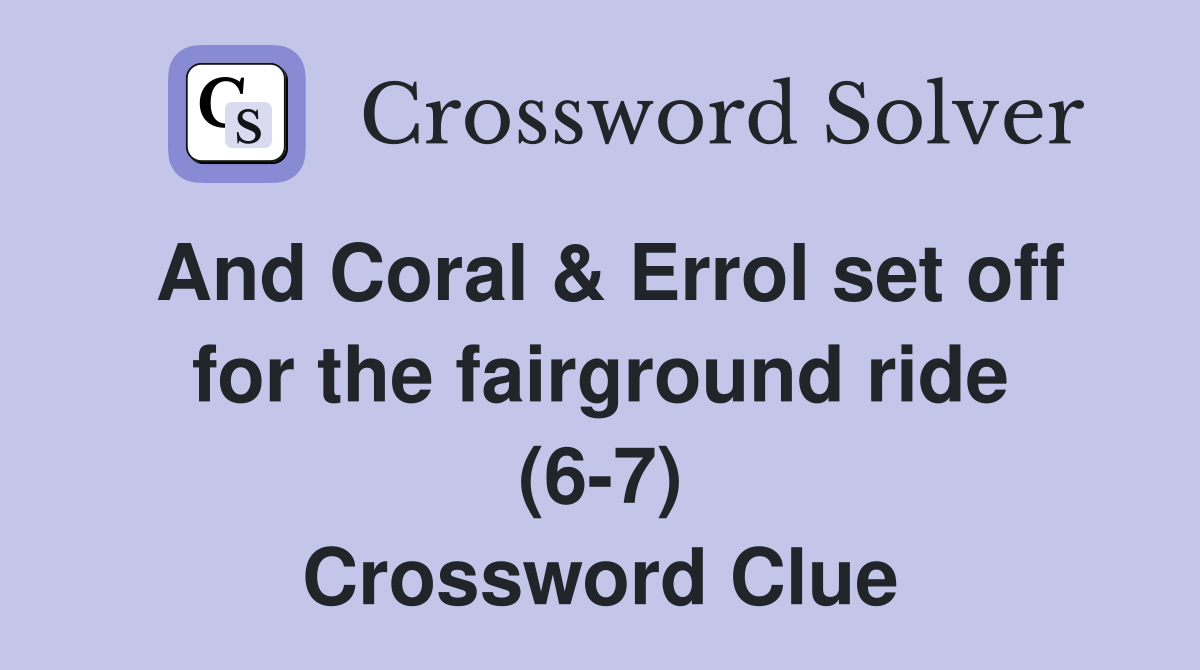 And Coral & Errol set off for the fairground ride (6-7) Crossword Clue