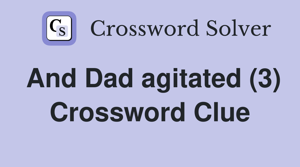 And Dad agitated (3) Crossword Clue