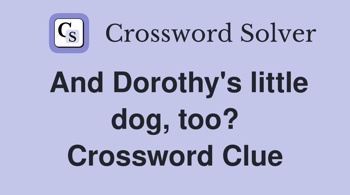 And Dorothy's little dog, too? Crossword Clue