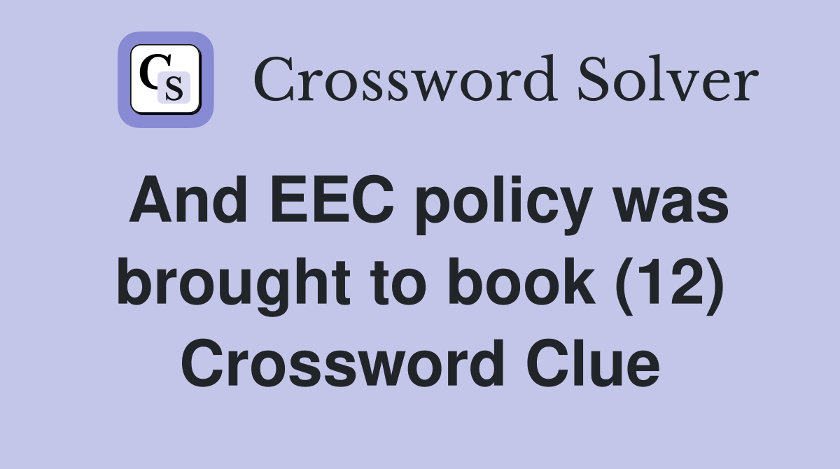 And EEC policy was brought to book (12) Crossword Clue