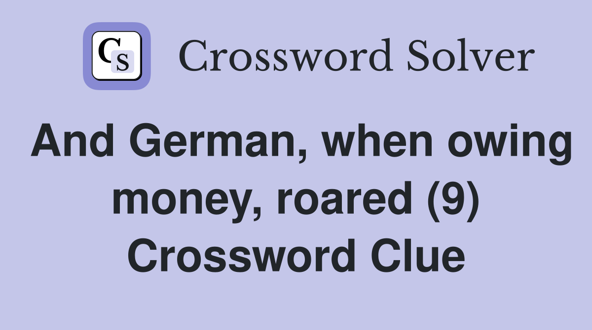 And German, when owing money, roared (9) Crossword Clue
