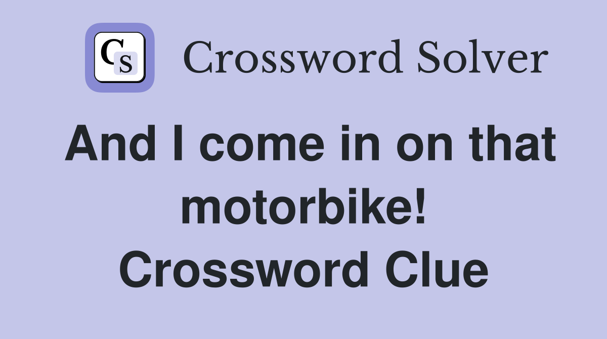 And I come in on that motorbike! Crossword Clue