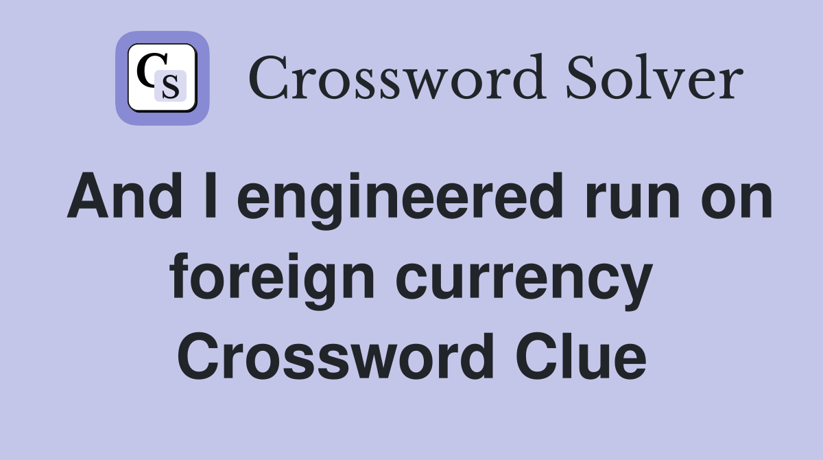 And I engineered run on foreign currency Crossword Clue
