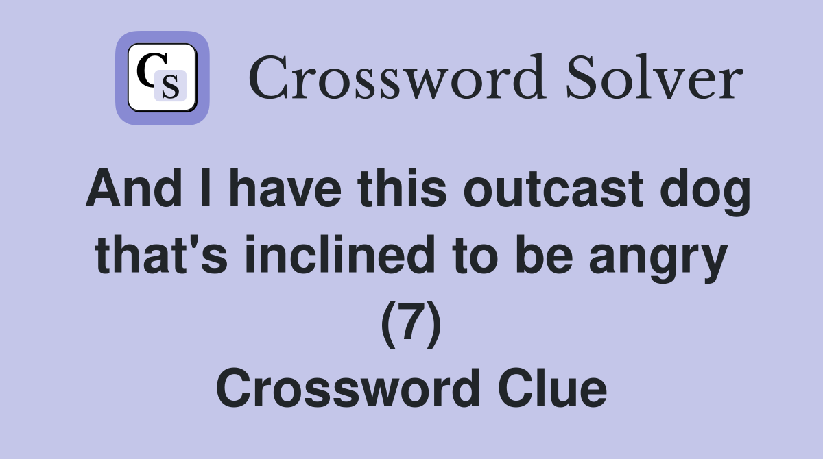 And I have this outcast dog that's inclined to be angry (7) Crossword Clue