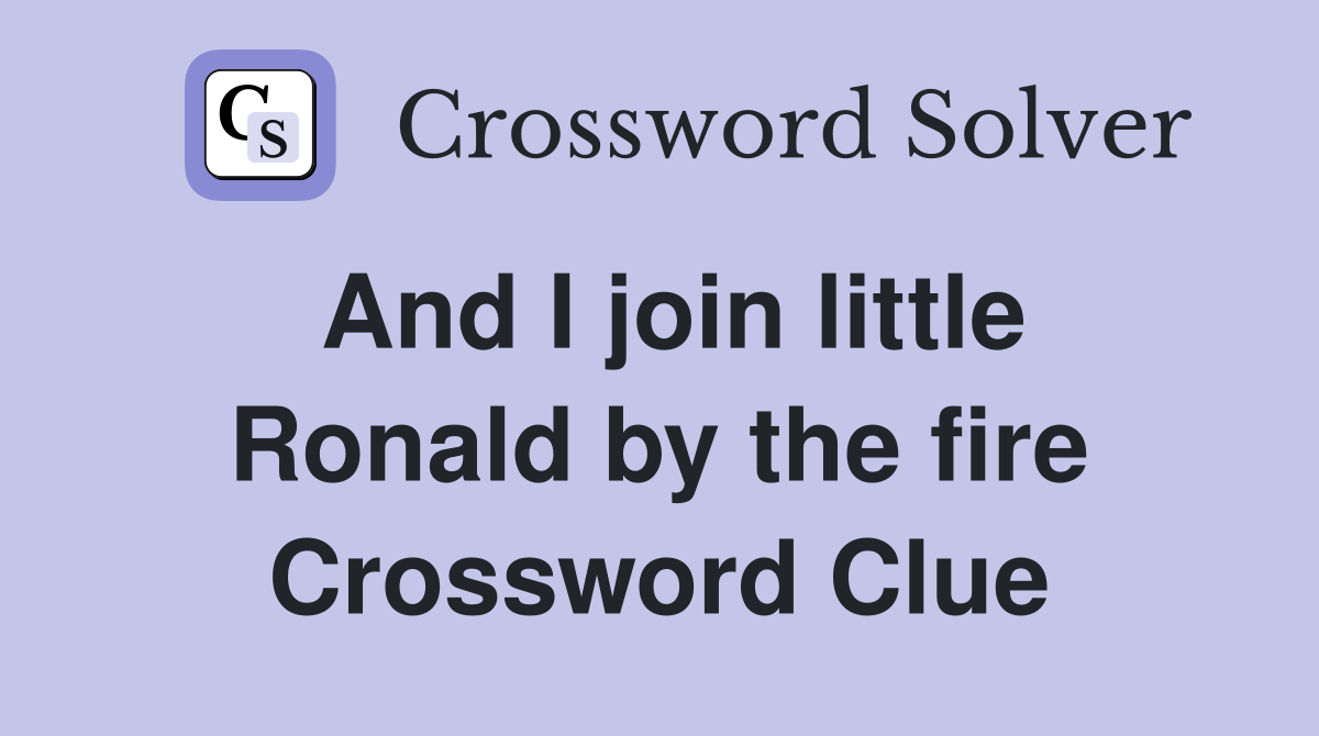 And I join little Ronald by the fire Crossword Clue Answers