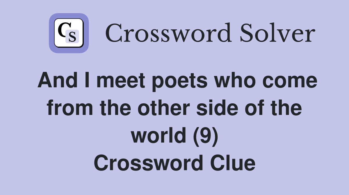 And I meet poets who come from the other side of the world (9) Crossword Clue
