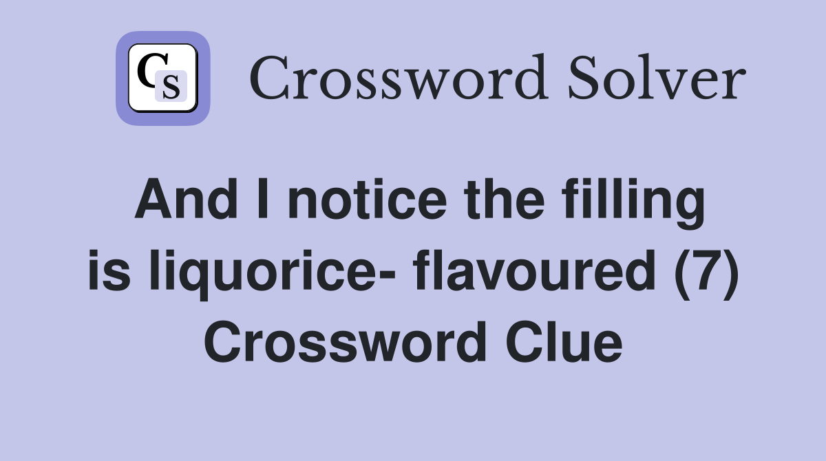 And I notice the filling is liquorice- flavoured (7) Crossword Clue