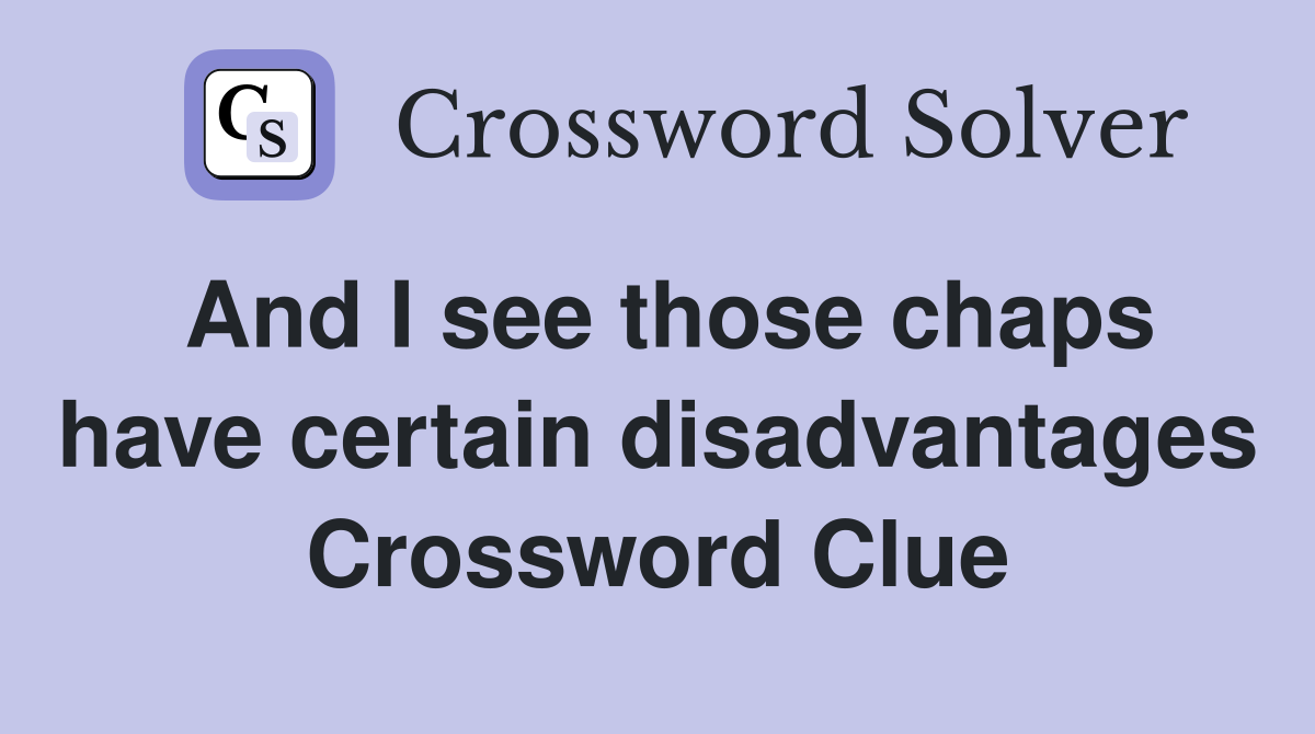 And I see those chaps have certain disadvantages Crossword Clue